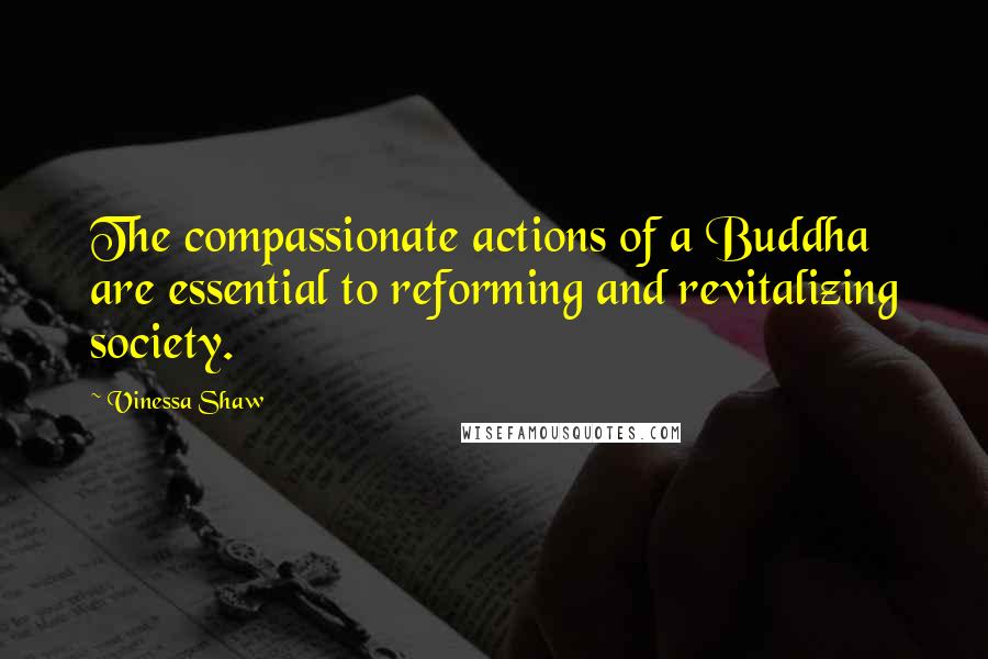 Vinessa Shaw Quotes: The compassionate actions of a Buddha are essential to reforming and revitalizing society.