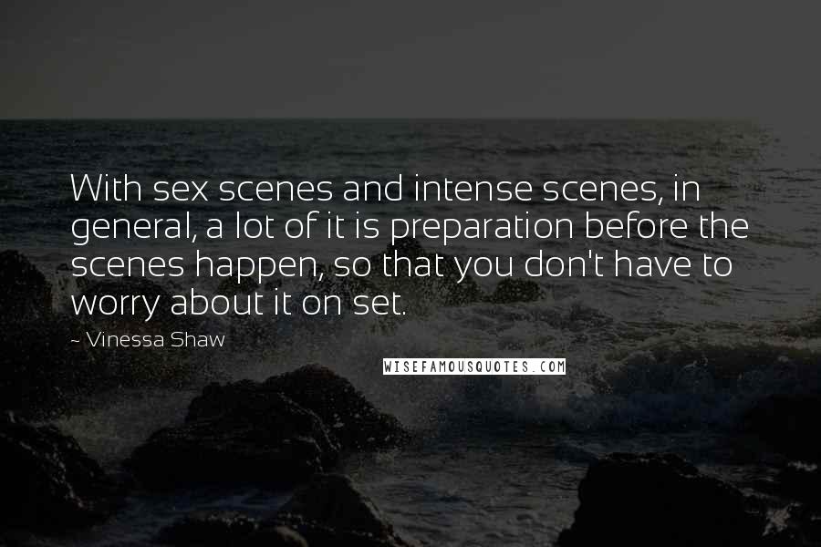 Vinessa Shaw Quotes: With sex scenes and intense scenes, in general, a lot of it is preparation before the scenes happen, so that you don't have to worry about it on set.