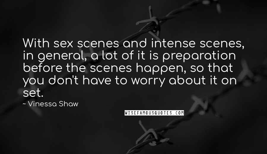 Vinessa Shaw Quotes: With sex scenes and intense scenes, in general, a lot of it is preparation before the scenes happen, so that you don't have to worry about it on set.