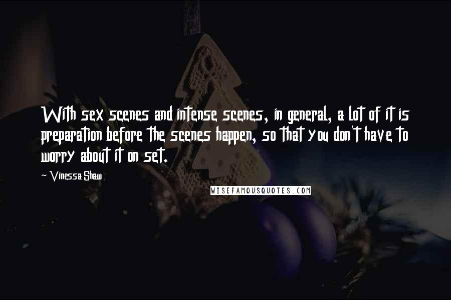 Vinessa Shaw Quotes: With sex scenes and intense scenes, in general, a lot of it is preparation before the scenes happen, so that you don't have to worry about it on set.