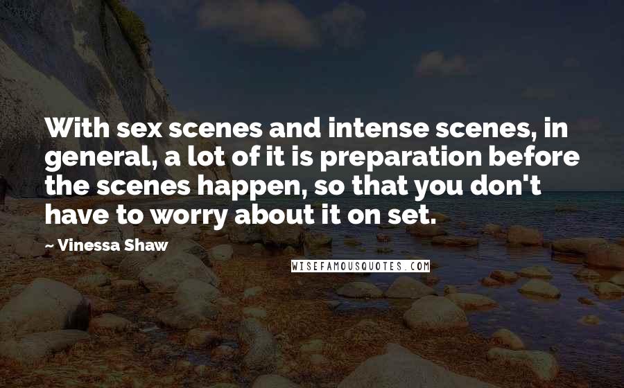 Vinessa Shaw Quotes: With sex scenes and intense scenes, in general, a lot of it is preparation before the scenes happen, so that you don't have to worry about it on set.