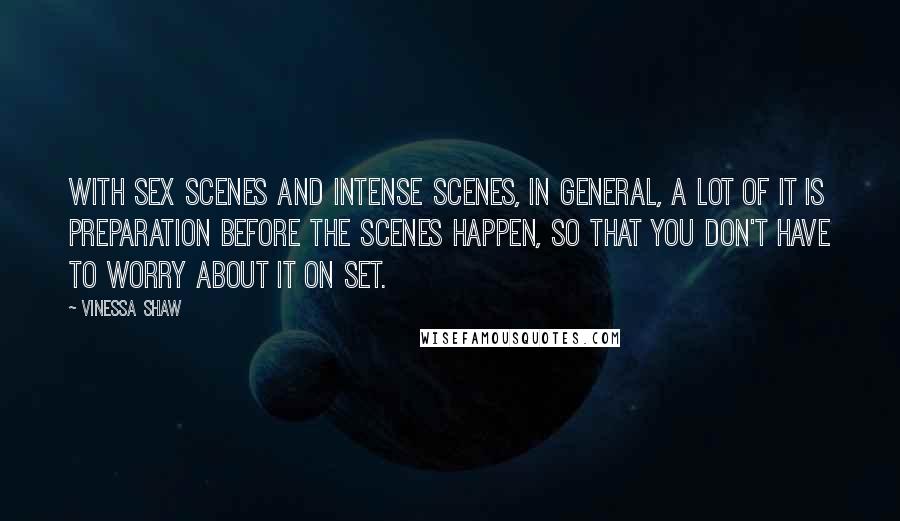 Vinessa Shaw Quotes: With sex scenes and intense scenes, in general, a lot of it is preparation before the scenes happen, so that you don't have to worry about it on set.