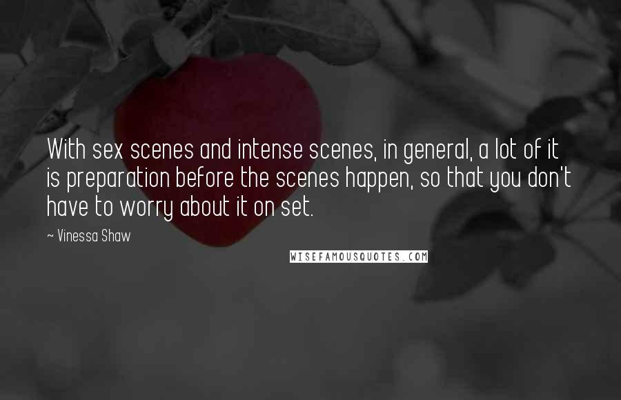 Vinessa Shaw Quotes: With sex scenes and intense scenes, in general, a lot of it is preparation before the scenes happen, so that you don't have to worry about it on set.