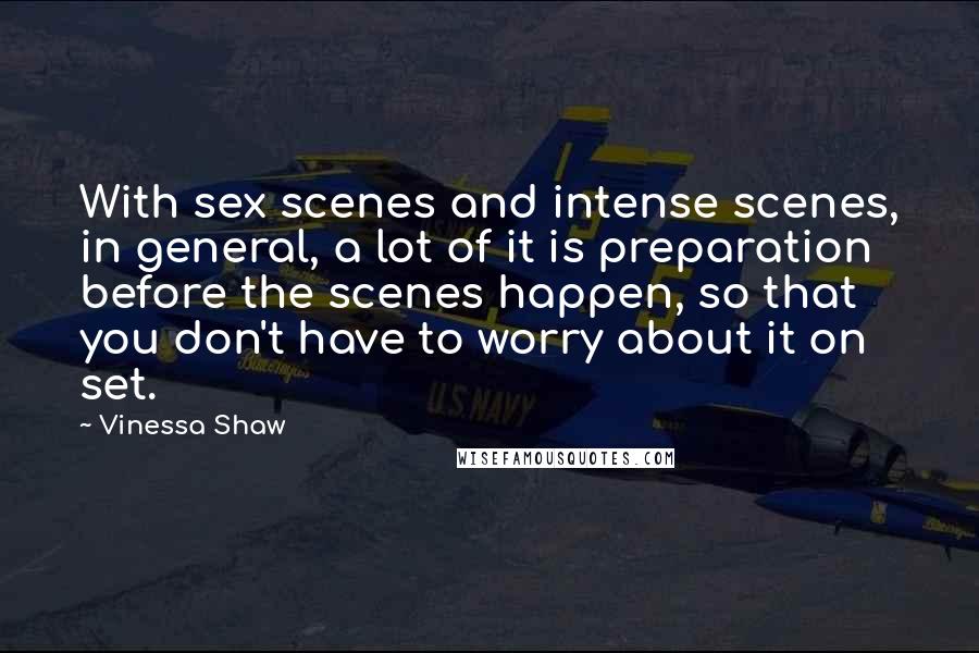 Vinessa Shaw Quotes: With sex scenes and intense scenes, in general, a lot of it is preparation before the scenes happen, so that you don't have to worry about it on set.