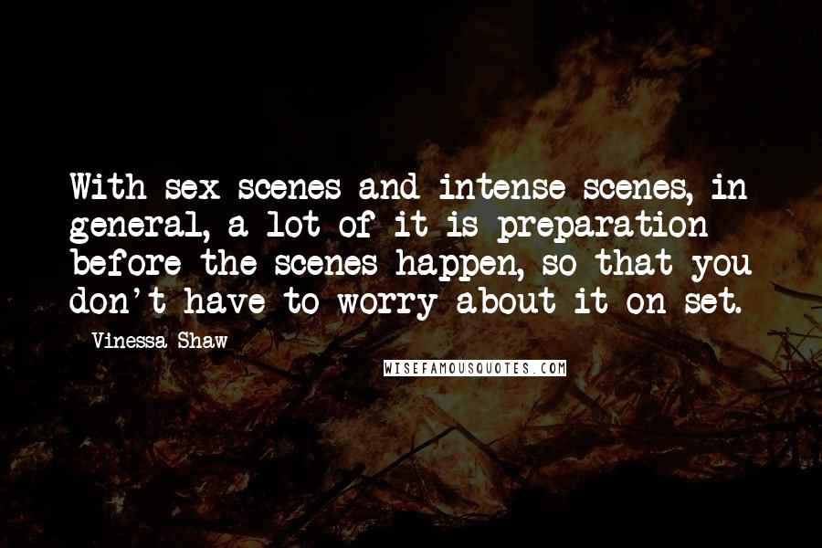 Vinessa Shaw Quotes: With sex scenes and intense scenes, in general, a lot of it is preparation before the scenes happen, so that you don't have to worry about it on set.