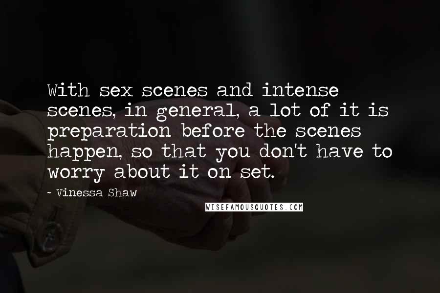 Vinessa Shaw Quotes: With sex scenes and intense scenes, in general, a lot of it is preparation before the scenes happen, so that you don't have to worry about it on set.