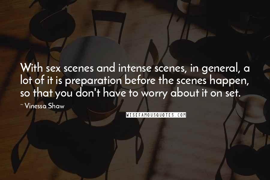 Vinessa Shaw Quotes: With sex scenes and intense scenes, in general, a lot of it is preparation before the scenes happen, so that you don't have to worry about it on set.