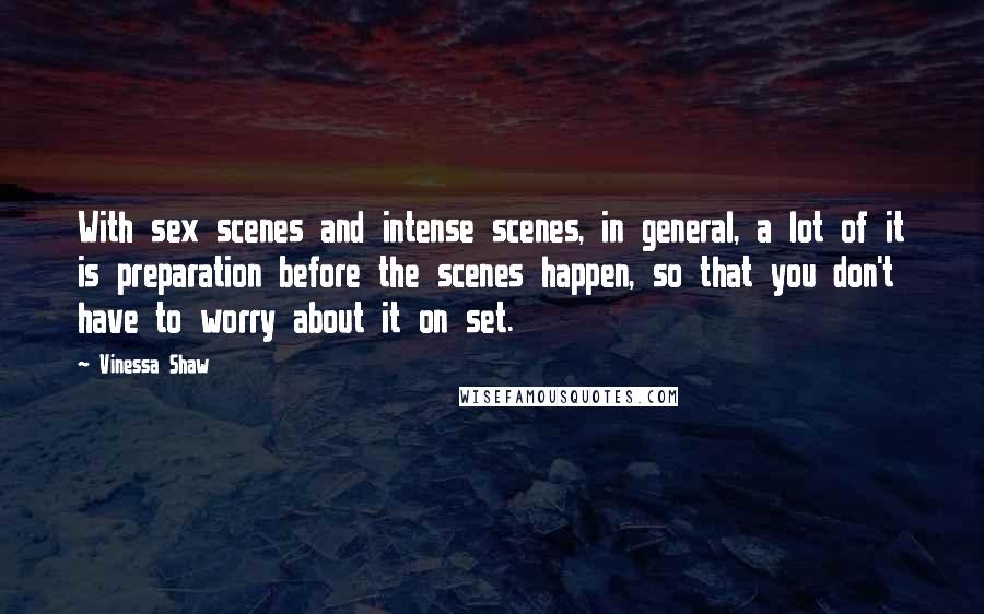 Vinessa Shaw Quotes: With sex scenes and intense scenes, in general, a lot of it is preparation before the scenes happen, so that you don't have to worry about it on set.