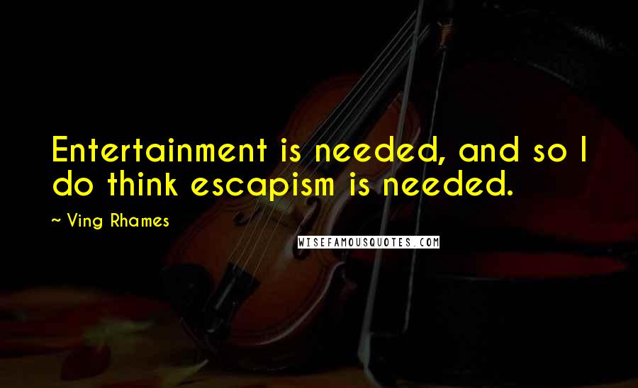 Ving Rhames Quotes: Entertainment is needed, and so I do think escapism is needed.