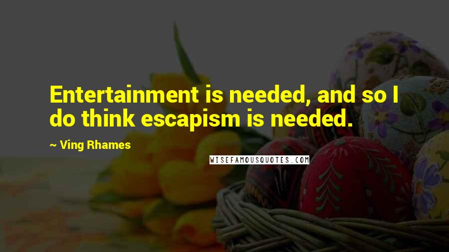 Ving Rhames Quotes: Entertainment is needed, and so I do think escapism is needed.