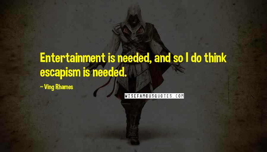 Ving Rhames Quotes: Entertainment is needed, and so I do think escapism is needed.