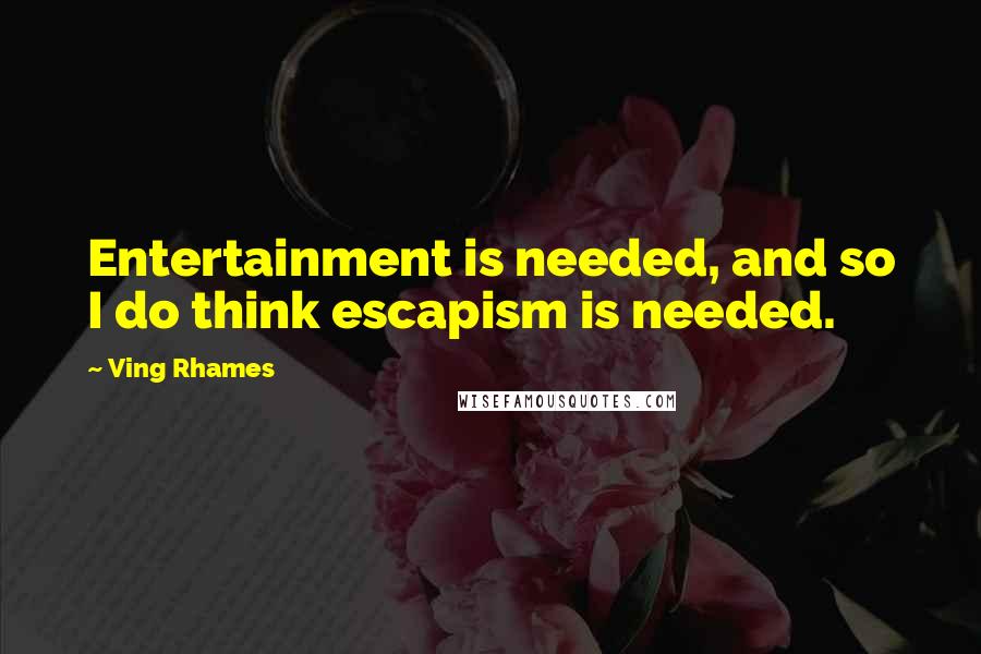 Ving Rhames Quotes: Entertainment is needed, and so I do think escapism is needed.