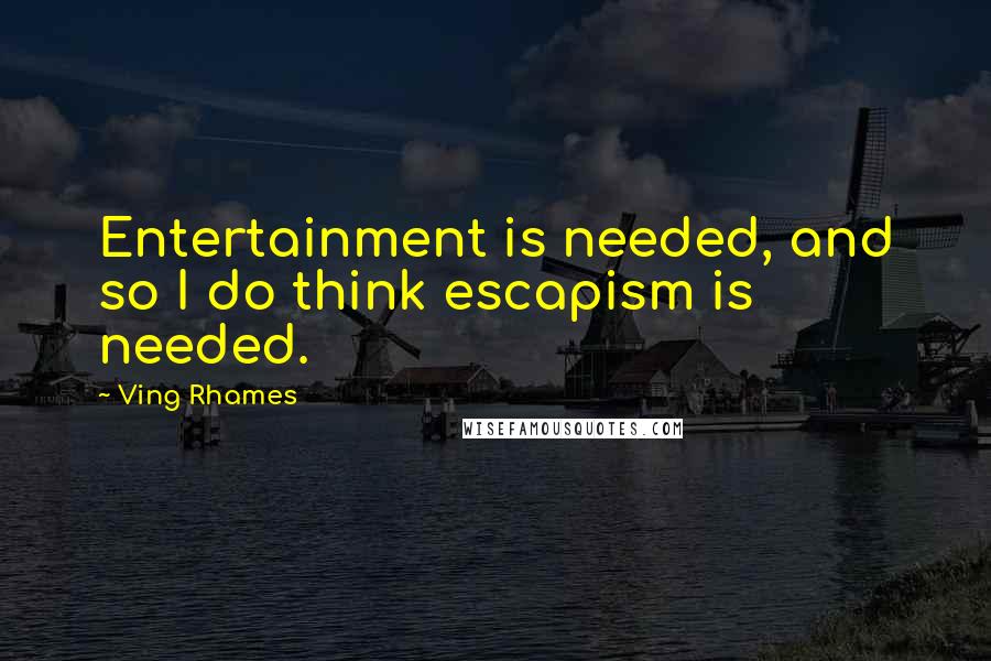 Ving Rhames Quotes: Entertainment is needed, and so I do think escapism is needed.