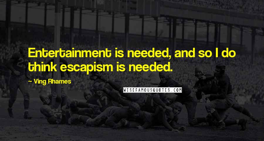 Ving Rhames Quotes: Entertainment is needed, and so I do think escapism is needed.