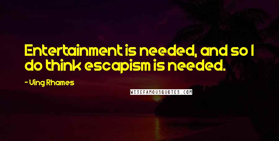 Ving Rhames Quotes: Entertainment is needed, and so I do think escapism is needed.