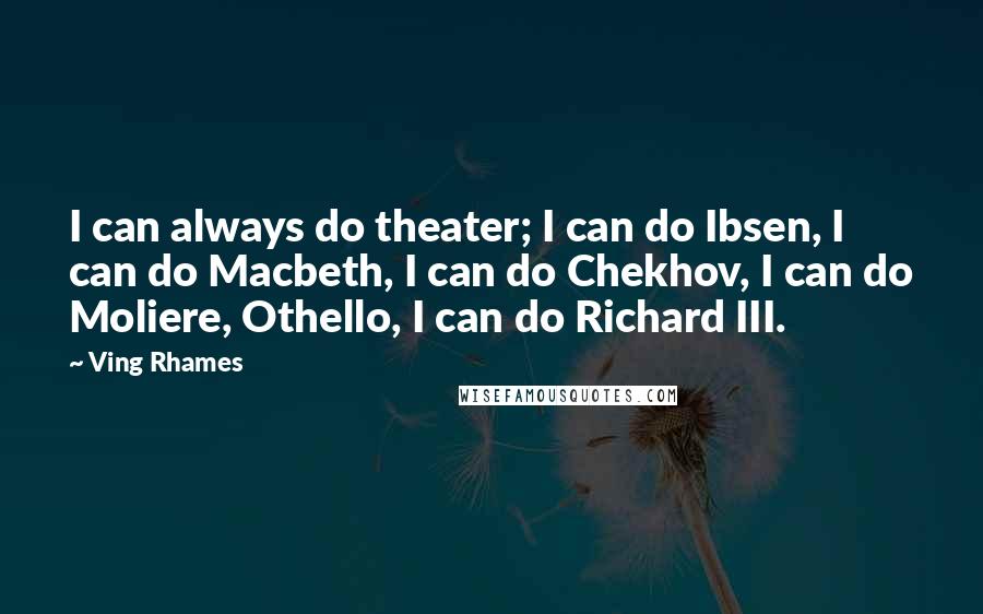 Ving Rhames Quotes: I can always do theater; I can do Ibsen, I can do Macbeth, I can do Chekhov, I can do Moliere, Othello, I can do Richard III.