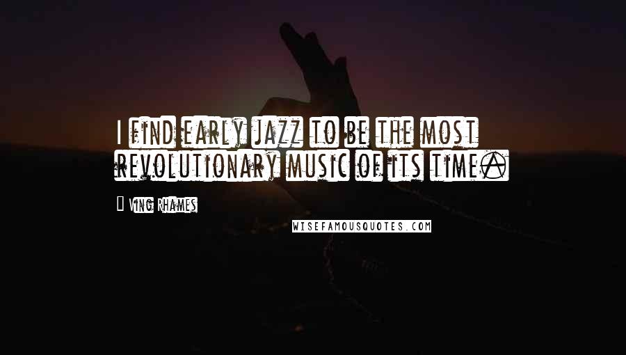 Ving Rhames Quotes: I find early jazz to be the most revolutionary music of its time.