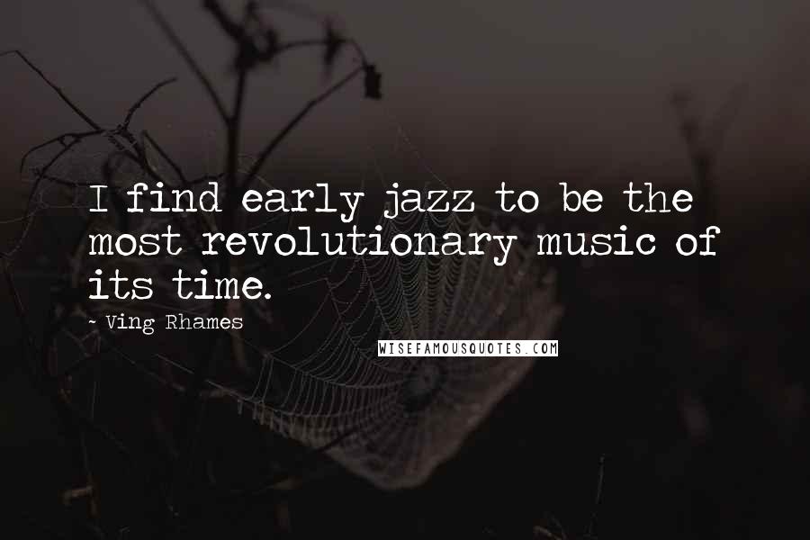 Ving Rhames Quotes: I find early jazz to be the most revolutionary music of its time.
