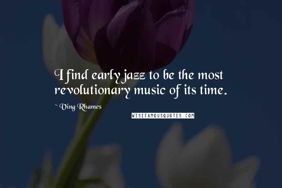 Ving Rhames Quotes: I find early jazz to be the most revolutionary music of its time.