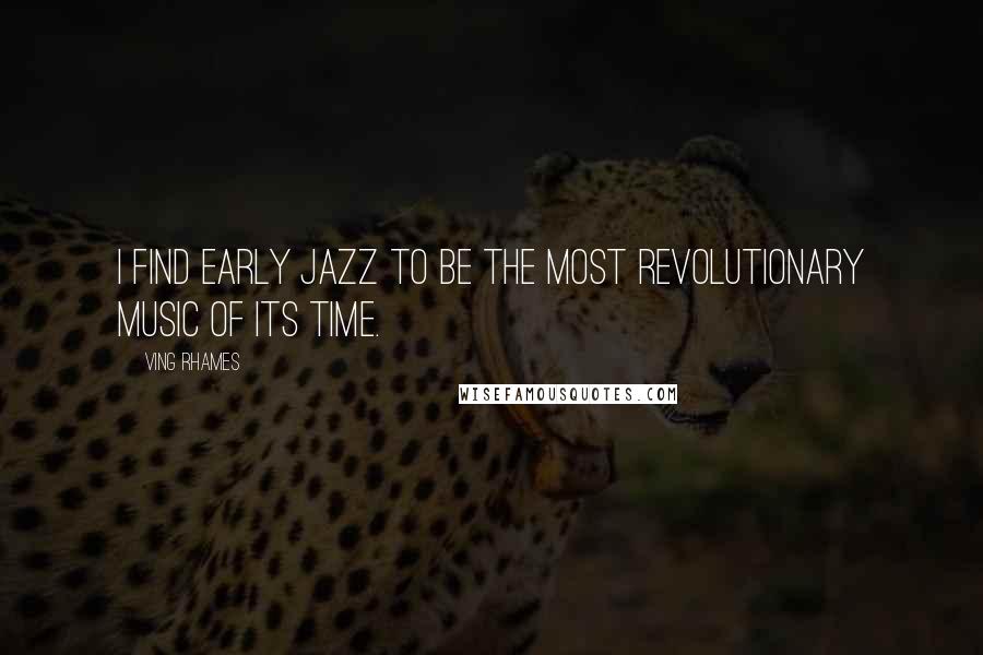 Ving Rhames Quotes: I find early jazz to be the most revolutionary music of its time.