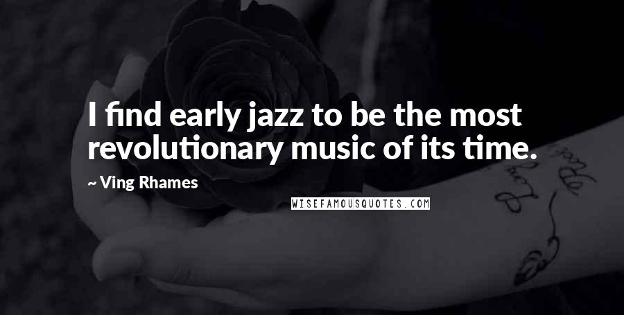 Ving Rhames Quotes: I find early jazz to be the most revolutionary music of its time.