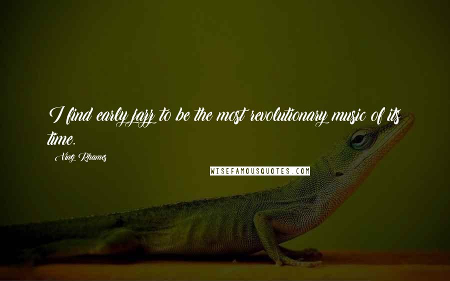 Ving Rhames Quotes: I find early jazz to be the most revolutionary music of its time.