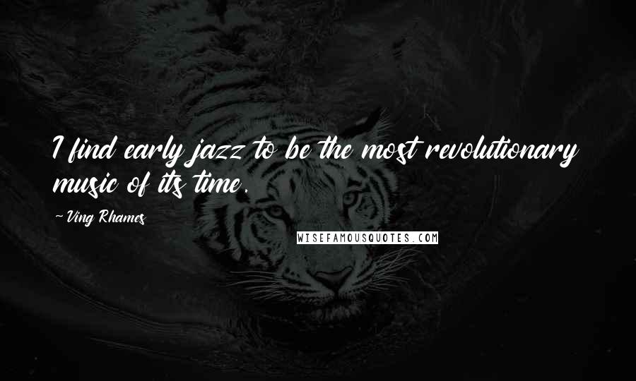 Ving Rhames Quotes: I find early jazz to be the most revolutionary music of its time.