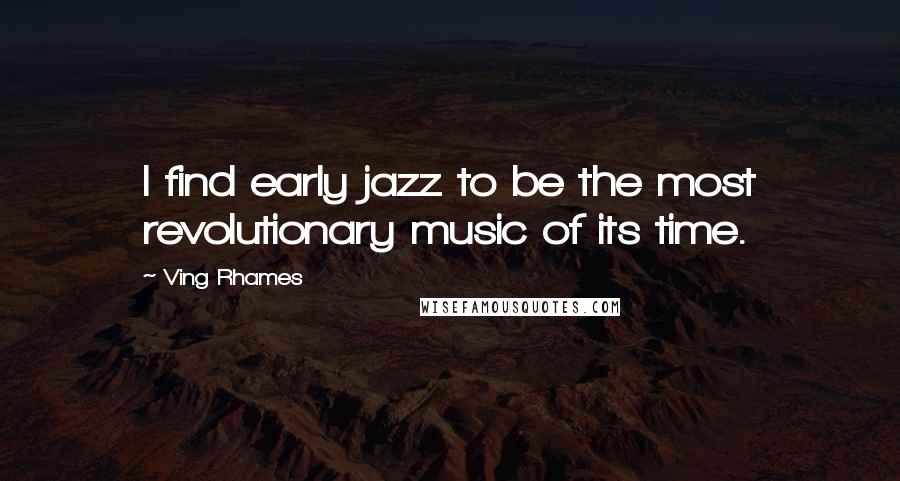 Ving Rhames Quotes: I find early jazz to be the most revolutionary music of its time.