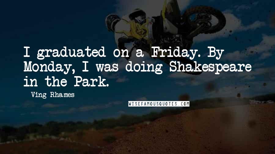 Ving Rhames Quotes: I graduated on a Friday. By Monday, I was doing Shakespeare in the Park.