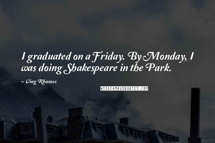 Ving Rhames Quotes: I graduated on a Friday. By Monday, I was doing Shakespeare in the Park.