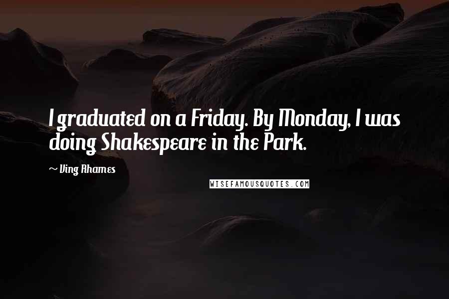 Ving Rhames Quotes: I graduated on a Friday. By Monday, I was doing Shakespeare in the Park.