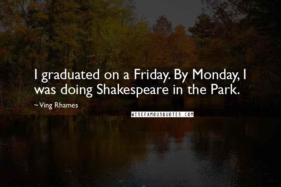 Ving Rhames Quotes: I graduated on a Friday. By Monday, I was doing Shakespeare in the Park.