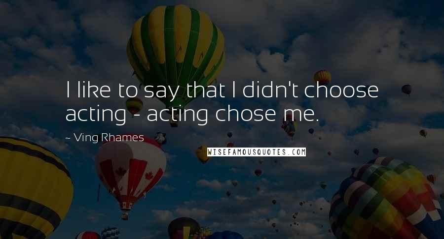 Ving Rhames Quotes: I like to say that I didn't choose acting - acting chose me.