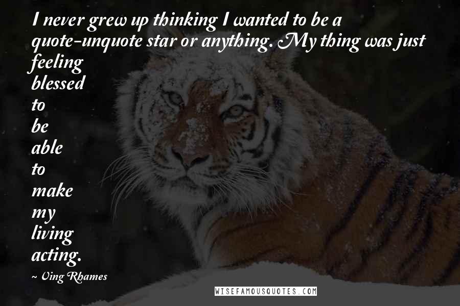 Ving Rhames Quotes: I never grew up thinking I wanted to be a quote-unquote star or anything. My thing was just feeling blessed to be able to make my living acting.