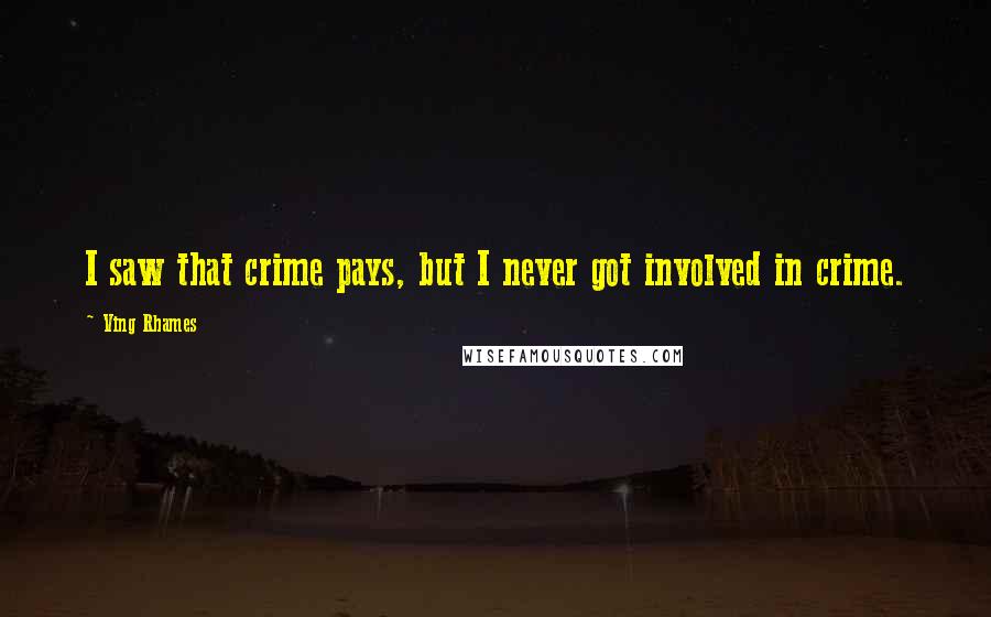 Ving Rhames Quotes: I saw that crime pays, but I never got involved in crime.