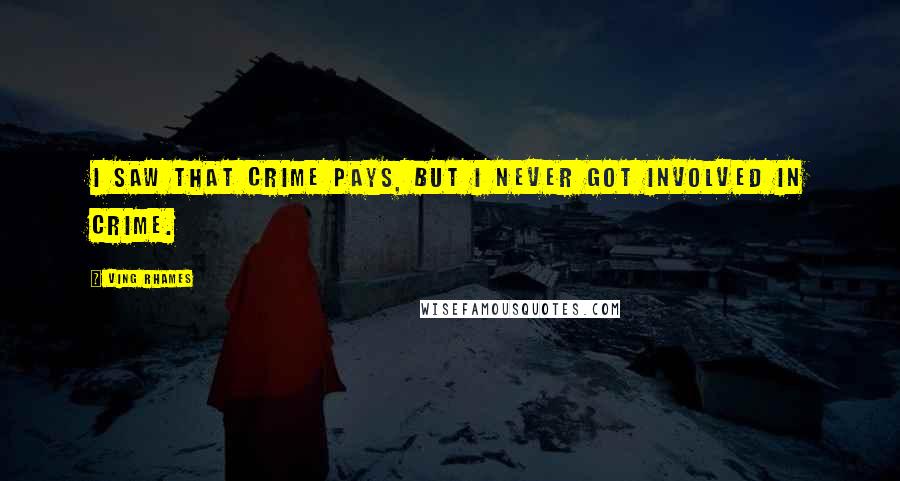 Ving Rhames Quotes: I saw that crime pays, but I never got involved in crime.