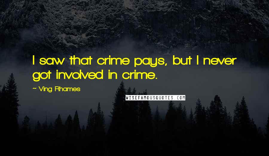 Ving Rhames Quotes: I saw that crime pays, but I never got involved in crime.
