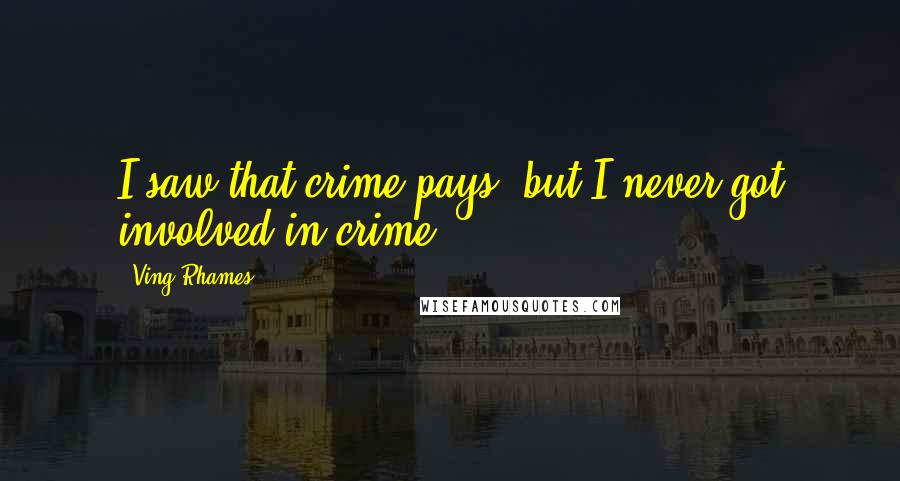 Ving Rhames Quotes: I saw that crime pays, but I never got involved in crime.