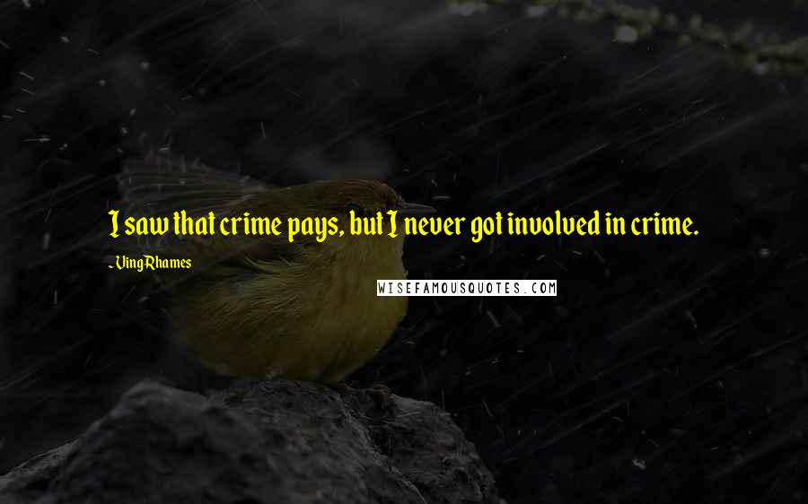 Ving Rhames Quotes: I saw that crime pays, but I never got involved in crime.