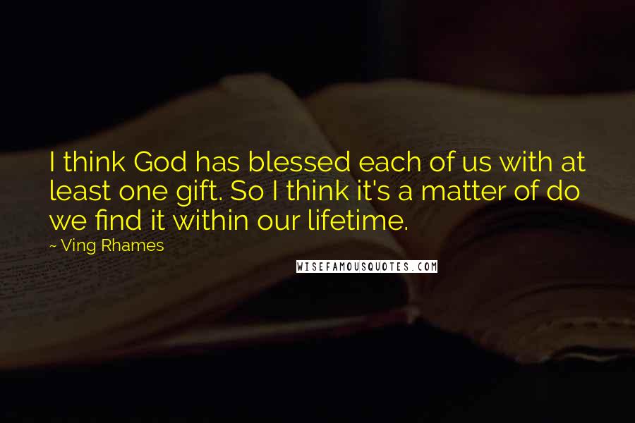Ving Rhames Quotes: I think God has blessed each of us with at least one gift. So I think it's a matter of do we find it within our lifetime.