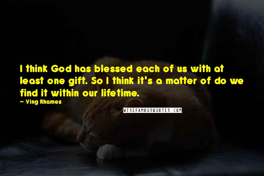 Ving Rhames Quotes: I think God has blessed each of us with at least one gift. So I think it's a matter of do we find it within our lifetime.