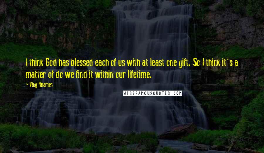 Ving Rhames Quotes: I think God has blessed each of us with at least one gift. So I think it's a matter of do we find it within our lifetime.