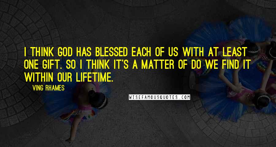 Ving Rhames Quotes: I think God has blessed each of us with at least one gift. So I think it's a matter of do we find it within our lifetime.