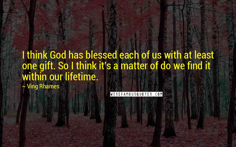 Ving Rhames Quotes: I think God has blessed each of us with at least one gift. So I think it's a matter of do we find it within our lifetime.