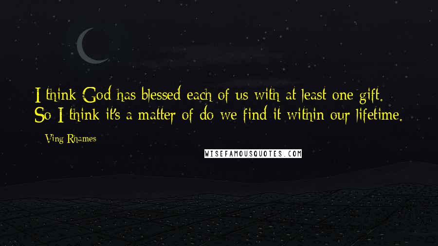 Ving Rhames Quotes: I think God has blessed each of us with at least one gift. So I think it's a matter of do we find it within our lifetime.