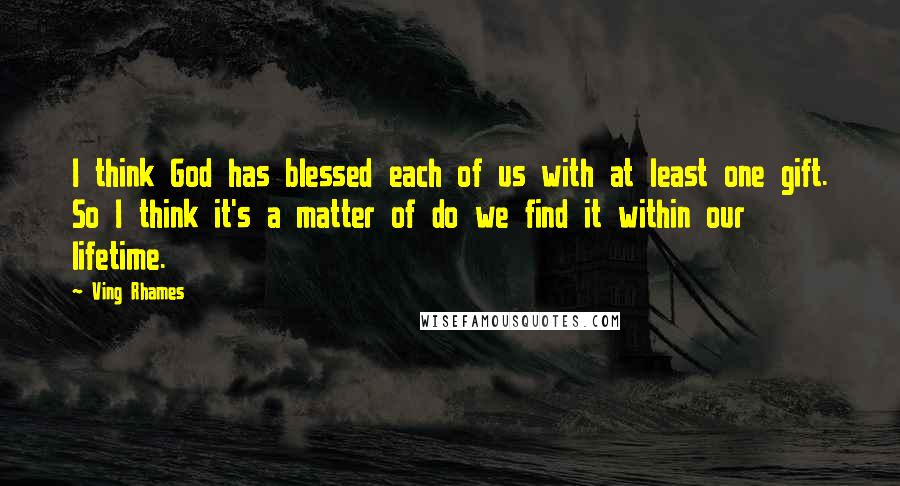 Ving Rhames Quotes: I think God has blessed each of us with at least one gift. So I think it's a matter of do we find it within our lifetime.