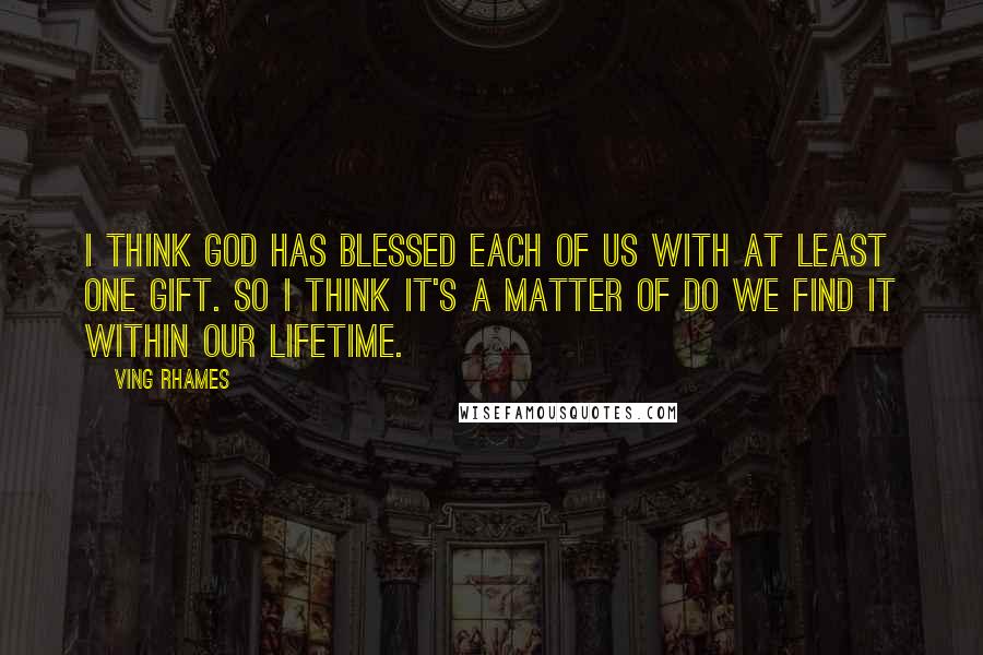 Ving Rhames Quotes: I think God has blessed each of us with at least one gift. So I think it's a matter of do we find it within our lifetime.