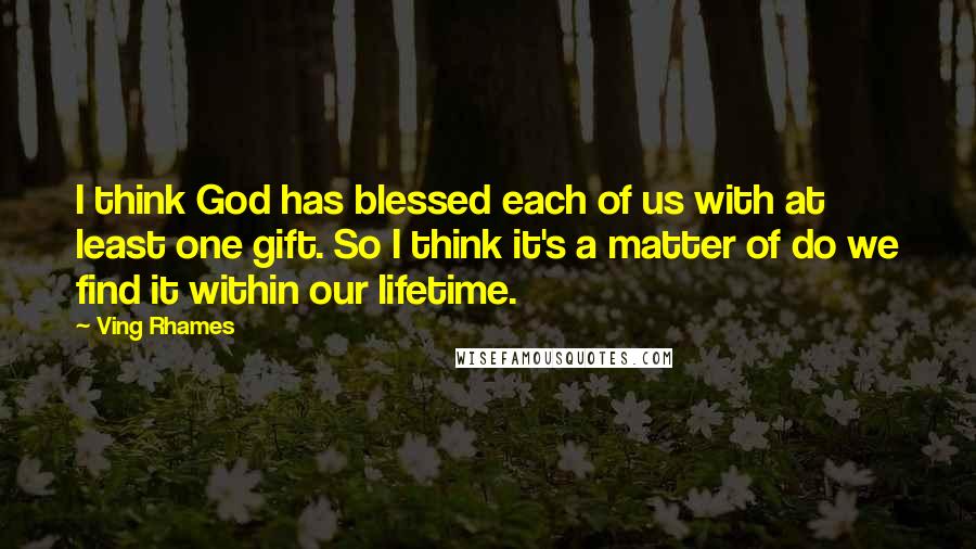 Ving Rhames Quotes: I think God has blessed each of us with at least one gift. So I think it's a matter of do we find it within our lifetime.