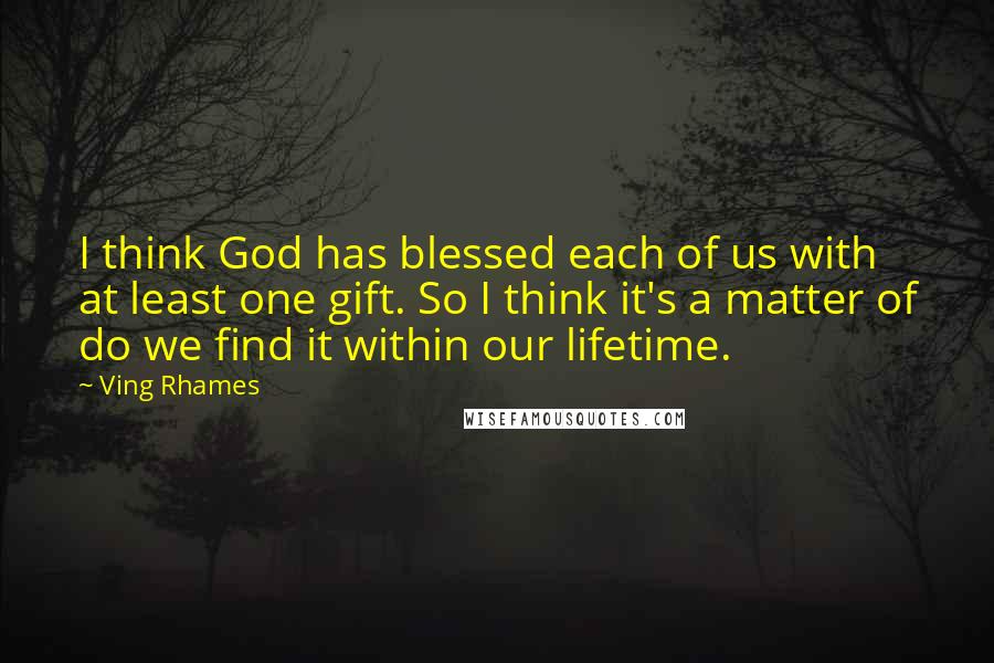 Ving Rhames Quotes: I think God has blessed each of us with at least one gift. So I think it's a matter of do we find it within our lifetime.