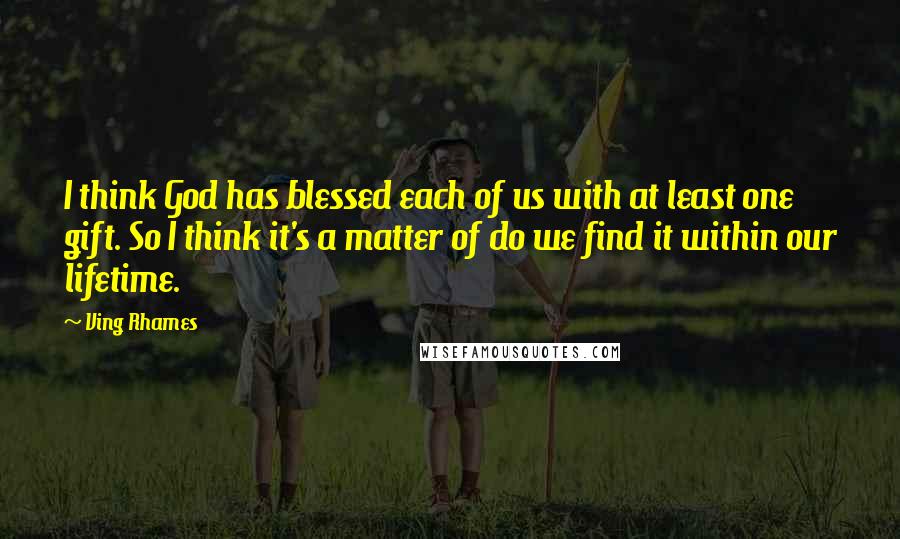 Ving Rhames Quotes: I think God has blessed each of us with at least one gift. So I think it's a matter of do we find it within our lifetime.